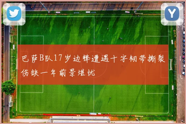 巴萨B队17岁边锋遭遇十字韧带撕裂伤缺一年前景堪忧