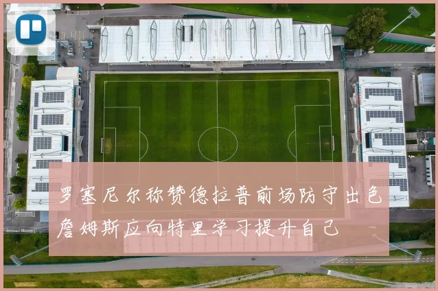 罗塞尼尔称赞德拉普前场防守出色詹姆斯应向特里学习提升自己