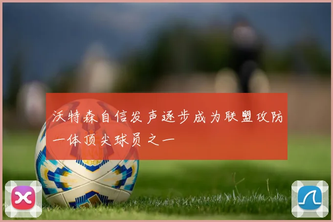 沃特森自信发声逐步成为联盟攻防一体顶尖球员之一