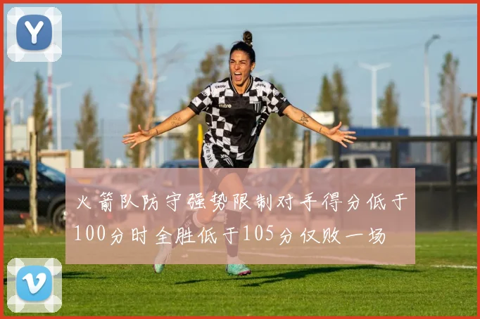 火箭队防守强势限制对手得分低于100分时全胜低于105分仅败一场