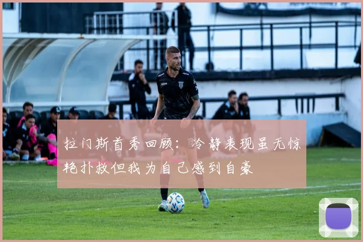 拉门斯首秀回顾：冷静表现虽无惊艳扑救但我为自己感到自豪