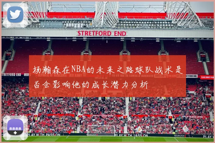杨瀚森在NBA的未来之路球队战术是否会影响他的成长潜力分析