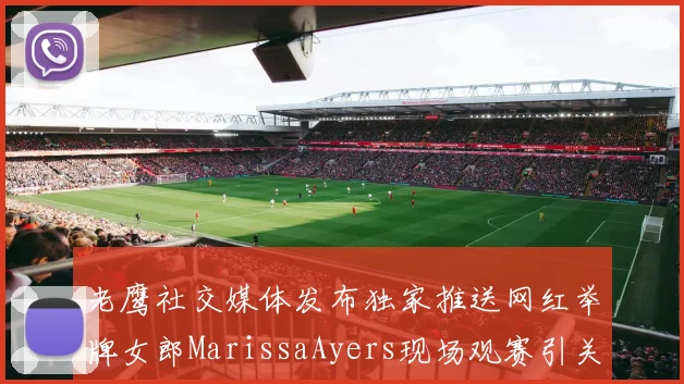 老鹰社交媒体发布独家推送网红举牌女郎MarissaAyers现场观赛引关注