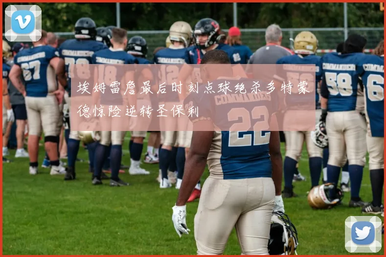 埃姆雷詹最后时刻点球绝杀多特蒙德惊险逆转圣保利