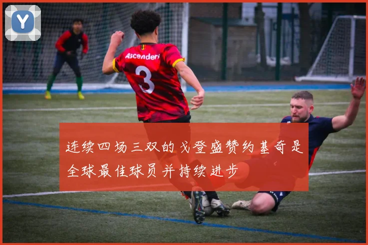 连续四场三双的戈登盛赞约基奇是全球最佳球员并持续进步