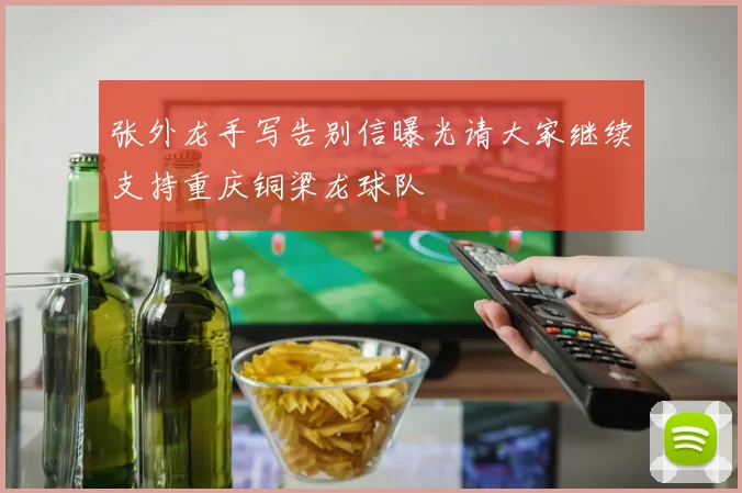 张外龙手写告别信曝光请大家继续支持重庆铜梁龙球队